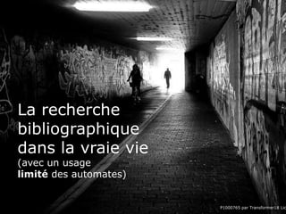 La recherche
bibliographique
dans la vraie vie
(avec un usage
limité des automates)
P1000765 par Transformer18 Lic
 