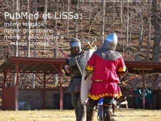 Pick up fights &instruction-5 par an iconoclast Licence CC BY 2.0
PubMed et LiSSa:
même langage
même grammaire
même « philosophie »
… même combat
 