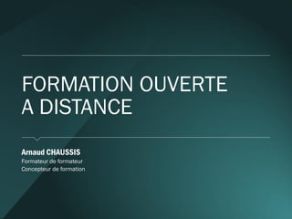 FORMATION OUVERTE A DISTANCE 
Arnaud CHAUSSIS 
Formateur de formateur 
Concepteur de formation  
