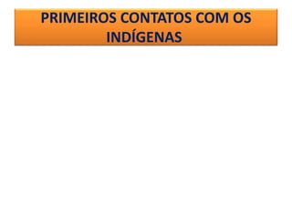 PRIMEIROS CONTATOS COM OS
INDÍGENAS
 