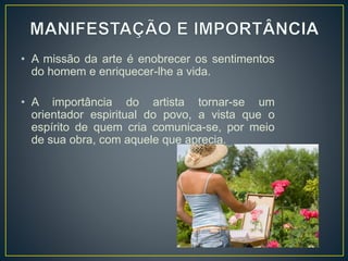 • A missão da arte é enobrecer os sentimentos
do homem e enriquecer-lhe a vida.
• A importância do artista tornar-se um
orientador espiritual do povo, a vista que o
espírito de quem cria comunica-se, por meio
de sua obra, com aquele que aprecia.
 
