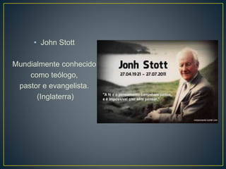 • John Stott
Mundialmente conhecido
como teólogo,
pastor e evangelista.
(Inglaterra)
 