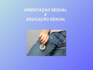 ORIENTAÇÃO SEXUAL  X  EDUCAÇÃO SEXUAL 