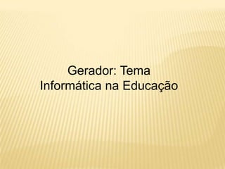 Gerador: Tema Informática na Educação
