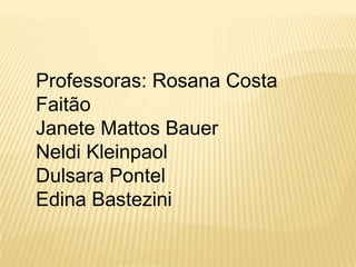 Professoras: Rosana Costa FaitãoJanete Mattos BauerNeldiKleinpaolDulsaraPontelEdinaBastezini