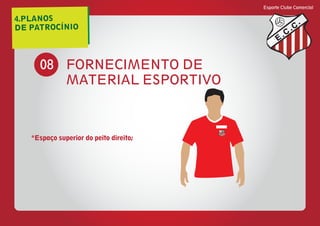 4.PLANOS
DE PATROCÍNIO
Esporte Clube Comercial
E
C
C
FORNECIMENTO DE
MATERIAL ESPORTIVO
08
*Espaço superior do peito direito;
E
C
C
 