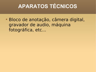 APARATOS TÉCNICOS Bloco de anotação, câmera digital, gravador de audio, máquina fotográfica, etc... 