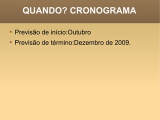 QUANDO? CRONOGRAMA Previsão de início:Outubro Previsão de término:Dezembro de 2009. 