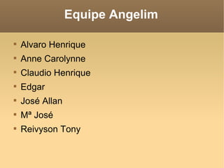 Equipe Angelim Alvaro Henrique Anne Carolynne Claudio Henrique Edgar José Allan Mª José Reivyson Tony 
