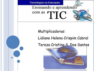 Multiplicadoras: Lidiane Helena Crispim Cabral Tereza Cristina S. Dos Santos 