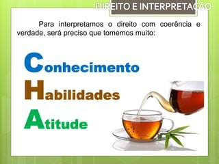 Para interpretamos o direito com coerência e
verdade, será preciso que tomemos muito:
 