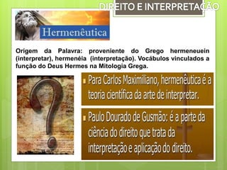 Origem da Palavra: proveniente do Grego hermeneuein
(interpretar), hermenéia (interpretação). Vocábulos vinculados a
função do Deus Hermes na Mitologia Grega.
 