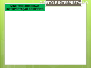 MINISTRO EROS GRAU:
INTERPRETAÇÃO DO DIREITO
 