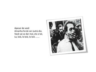 Apesar de você
Amanha há de ser outro dia.
Você vai se dar mal, etc e tal,
La, laiá, la laiá, la laiá .......
 