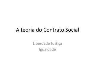 A teoria do Contrato Social

       Liberdade Justiça
           Igualdade
 