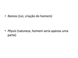 • Nomos (Lei, criação do homem)



• Physis (natureza, homem seria apenas uma
  parte)
 