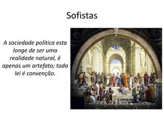 Sofistas

A sociedade política esta
    longe de ser uma
   realidade natural, é
apenas um artefato; toda
     lei é convenção.
 