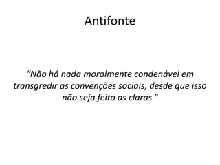 Antifonte


   “Não há nada moralmente condenável em
transgredir as convenções sociais, desde que isso
            não seja feito as claras.”
 
