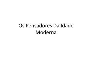 Os Pensadores Da Idade
       Moderna
 