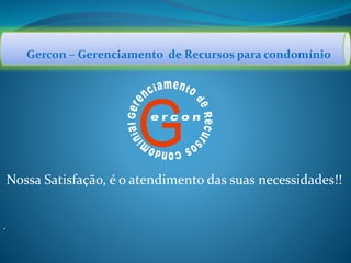 Gercon – Gerenciamento de Recursos para condomínio
G
Nossa Satisfação, é o atendimento das suas necessidades!!
.
 