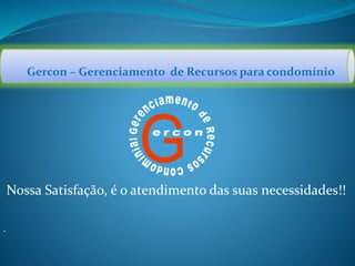 Gercon – Gerenciamento de Recursos para condomínio
GNossa Satisfação, é o atendimento das suas necessidades!!
.
 