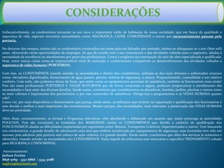Indiscutivelmente, os condomínios tornaram se um novo e importante estilo de habitação da nossa sociedade; que em busca da qualidade e
segurança de vida, esperam encontrar necessidades como: SEGURANÇA, LAZER, COMODIDADE e outras que necessariamente passam pela
portaria.
No decorrer dos tempos, muitos são os condomínios construídos em nosso país em Salvador por exemplo, estima-se ultrapassar os 7.000 (Sete mil)
esses, oferecendo várias oportunidades de empregos. Só que de acordo com o seu crescimento e das atividades voltadas para o segmento, aliadas à
necessidade da excelência no atendimento por parte dos profissionais. Cresce a exigência na contratação da mão de obra especializada e qualificada.
Hoje, entre outras coisas torna-se imprescindível nível de instrução e conhecimento compatíveis ao desenvolvimento das atividades voltados a
segurança de vidas humana (PORTEIROS).
Com isso, os CONDOMÍNIOS visando atender as necessidades e direito dos condôminos, utilizam-se dos mais diversos e sofisticados recursos
como: elevadores digitalizados, fornecimento de água quente, piscina, sistema de segurança, e outros. Proporcionando, comodidade e um relativo
conforto. Com tudo, não podemos deixar de focar, que assim como os equipamentos precisam de assistência, também os funcionários mais ainda!
Pois são esses profissionais PORTEIROS E VIGIAS NOTURNOS que de forma consciente e segura, podaram proporcionar o atendimento das
necessidades e bem estar das diversas famílias. Sendo assim, concluímos que considerarmos os elevadores, bombas, jardins, piscinas e outros como
os mais valiosos e importantes dos patrimônios; e por isso merecedor de assistência. Obriga-nos a perguntarmos e as VIDAS HUMANA quanto
vale?
Como ver, por mais dispendioso e desnecessário que pareça, ainda assim, acreditamos que investir na capacitação e qualificação dos funcionários é
sem duvida o melhor e mais importante dos investimentos. Mesmo porque, das necessidades, mais relevante, a preservação das VIDAS HUMANA
deve ser prioridade.
Além disso, constantemente, os Jornais e Programas televisivos, vêm abordando e debatendo um assunto que muito preocupa as autoridades
POLICIAIS. Pois são constantes as investidas dos MARGINAIS contra os CONDOMÍNIOS que devido a carência de qualificação dos
FUNCIONÁRIOS aliadas as dificuldades implantadas por segmentos como: Bancos, Transportes Coletivos, Supermercados e outros. Vem buscando
nos condomínios, o grande desafio de adentrarem uma área que embora monitorada por equipamentos de segurança, suas investidas tem sido um
sucesso; pois adentrar pela portaria sem esboço de ação violenta, é o grande desafio. Sendo assim, concluímos que além dos serviços já existentes e
oferecidos, visando atender as necessidades dos CONDOMÍNIOS. Nada impede de utilizarmos esse minucioso e especifico TREINAMENTO voltado
para SEGURANÇA CONDOMINIAL.
Atenciosamente:
Jailson Freitas
8836-5769 – 3331-6866 / 3334-3088
tasfrey@hotmail.com
CONSIDERAÇÕES
 