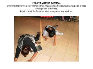 PROJETO MOSTRA CULTURALObjetivo: Promover e valorizar as várias linguagens artísticas realizadas pelos alunos ao longo dos bimestres.Público Alvo: Professores, alunos e demais funcionários. 