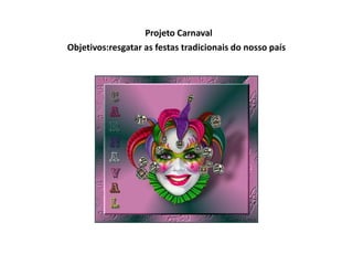  Projeto CarnavalObjetivos:resgatar as festas tradicionais do nosso país 