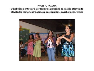 PROJETO PÁSCOAObjetivos: identificar o verdadeiro significado da Páscoa através de atividades como:teatro, danças, coreografias, mural, vídeos, filmes