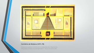 Cemitério de Modena (1971-78)
Clássicos da arquitetura: cemitério de San Cataldo/Aldo Rossi. Disponível em:
<http://www.archdaily.com.br/br/tag/modena >. Acesso em: 03 mar. 2014.

 