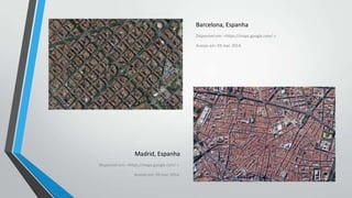 Barcelona, Espanha
Disponível em: <https://maps.google.com/ >.
Acesso em: 03 mar. 2014.

Madrid, Espanha
Disponível em: <https://maps.google.com/ >.

Acesso em: 03 mar. 2014.

 