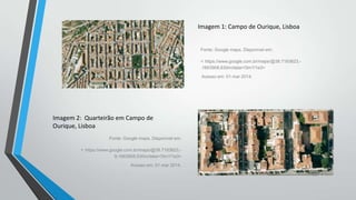 Imagem 1: Campo de Ourique, Lisboa

Fonte: Google maps. Disponível em:
< https://www.google.com.br/maps/@38.7183623,.1663908,630m/data=!3m1!1e3>
Acesso em: 01 mar 2014.

Imagem 2: Quarteirão em Campo de
Ourique, Lisboa
Fonte: Google maps. Disponível em:
< https://www.google.com.br/maps/@38.7183623,9.1663908,630m/data=!3m1!1e3>
Acesso em: 01 mar 2014.

 