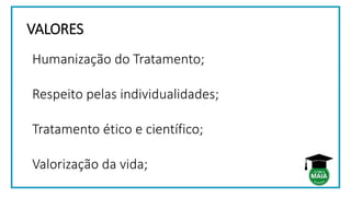 VALORES
Humanização do Tratamento;
Respeito pelas individualidades;
Tratamento ético e científico;
Valorização da vida;
 