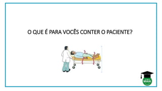 O QUE É PARA VOCÊS CONTER O PACIENTE?
 