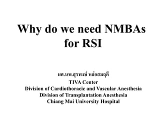 Why do we need NMBAs
       for RSI

               ผศ.นพ.สุรพงษ์ หล่อสมฤดี
                     TIVA Center
 Division of Cardiothoracic and Vascular Anesthesia
        Division of Transplantation Anesthesia
           Chiang Mai University Hospital
 
