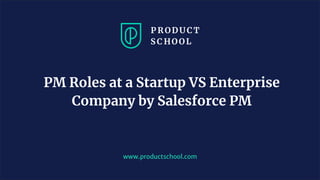www.productschool.com
PM Roles at a Startup VS Enterprise
Company by Salesforce PM
 