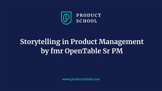 www.productschool.com
Storytelling in Product Management
by fmr OpenTable Sr PM
 
