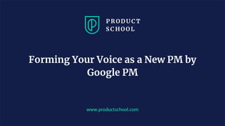 www.productschool.com
Forming Your Voice as a New PM by
Google PM
 