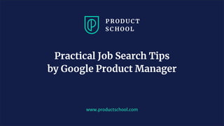 www.productschool.com
Practical Job Search Tips
by Google Product Manager
 