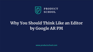 www.productschool.com
Why You Should Think Like an Editor
by Google AR PM
 