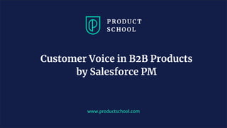 www.productschool.com
Customer Voice in B2B Products
by Salesforce PM
 