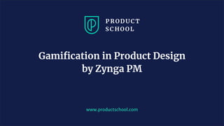 www.productschool.com
Gamiﬁcation in Product Design
by Zynga PM
 