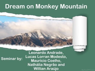 Dream on Monkey Mountain
Leonardo Andrade,
Lucas Lorran Modesto,
Maurício Coelho,
Nathália Negrão and
Willian Araújo
Seminar by:
 