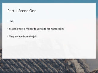 Part II Scene One
• Jail;
• Makak offers a money to Lestrade for his freedom;
• They escape from the jail.
 