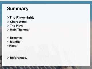 Summary
The Playwright;
 Characters;
 The Play;
 Main Themes:
 Dreams;
 Identity;
Race;
 References.
 