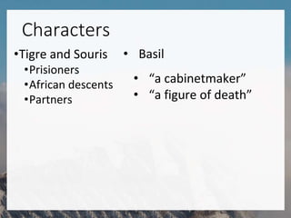 Characters
•Tigre and Souris
•Prisioners
•African descents
•Partners
• Basil
• “a cabinetmaker”
• “a figure of death”
 