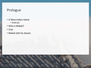 Prologue
• A West Indian Island
• Small jail
• Who is Makak?
• Trial
• Makak tells his dream.
 