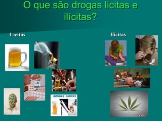 O que são drogas licitas e
              ilícitas?
Licitas                  Ilícitas
 