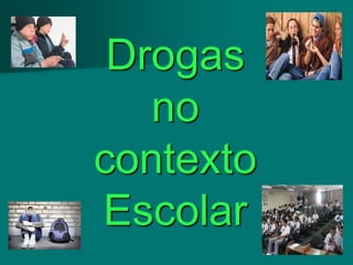 Drogas
   no
contexto
Escolar
 