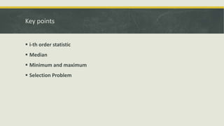 Key points
 i-th order statistic
 Median
 Minimum and maximum
 Selection Problem
 